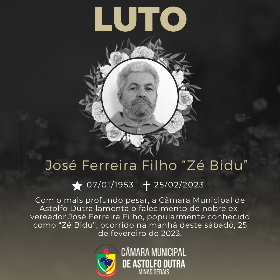 A Câmara Municipal de Astolfo Dutra declara luto oficial de 03 (três) dias em virtude do falecimento do Senhor José Ferreira Filho, mais conhecido como Zé Bidú. Ex vereador do município.